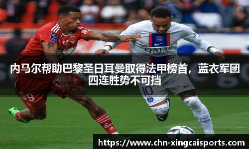 内马尔帮助巴黎圣日耳曼取得法甲榜首，蓝衣军团四连胜势不可挡
